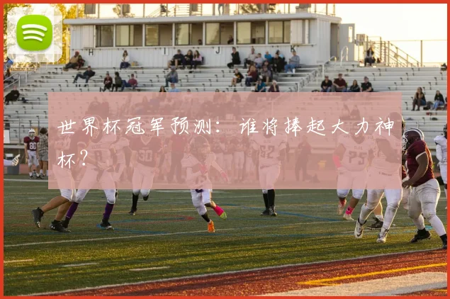 世界杯冠军预测：谁将捧起大力神杯？