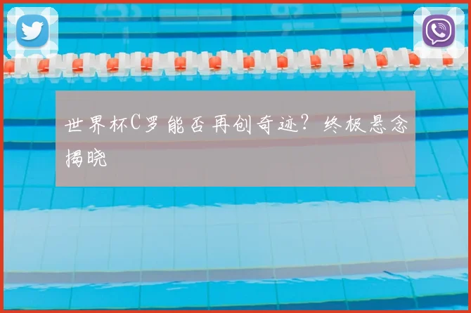 世界杯C罗能否再创奇迹？终极悬念揭晓