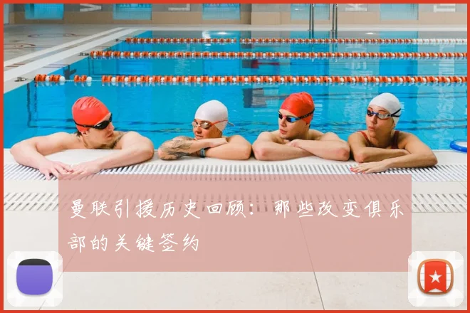 曼联引援历史回顾：那些改变俱乐部的关键签约