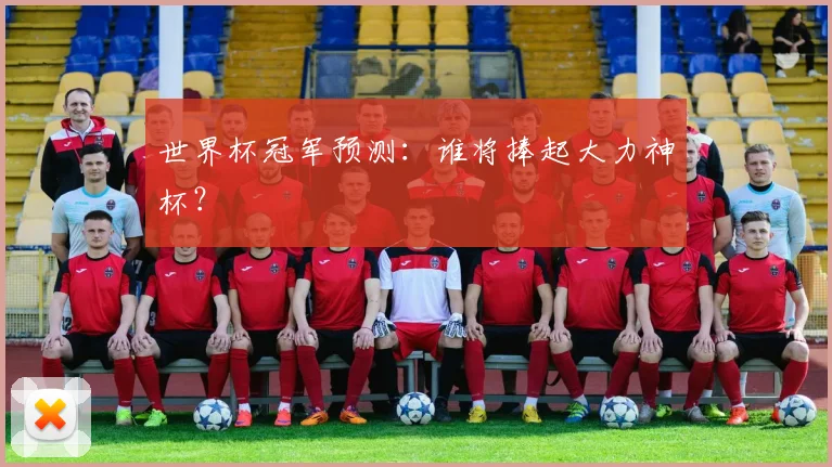 世界杯冠军预测：谁将捧起大力神杯？