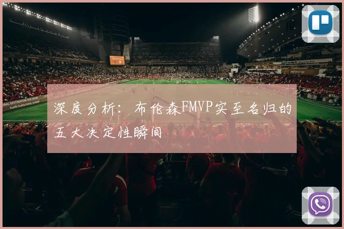 深度分析：布伦森FMVP实至名归的五大决定性瞬间