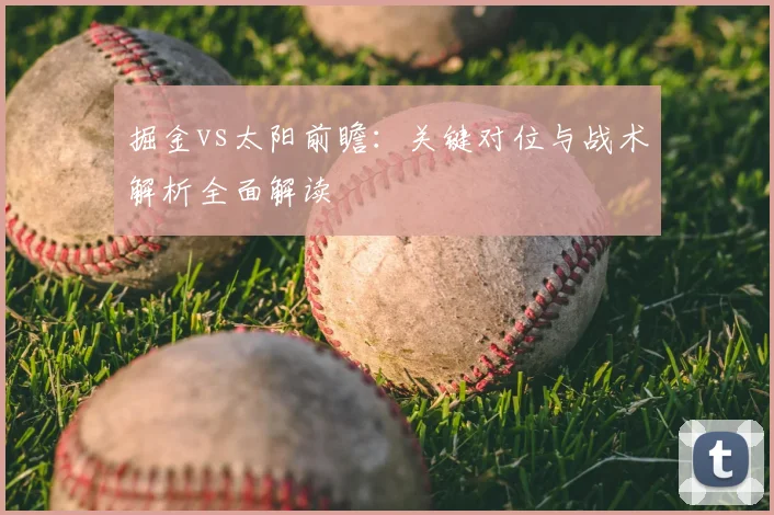 掘金vs太阳前瞻：关键对位与战术解析全面解读