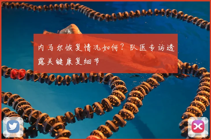 内马尔恢复情况如何？队医专访透露关键康复细节