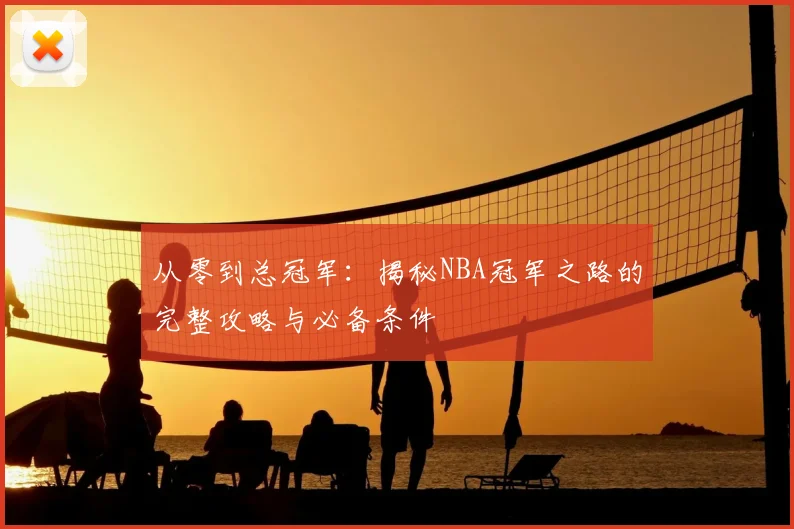 从零到总冠军：揭秘NBA冠军之路的完整攻略与必备条件