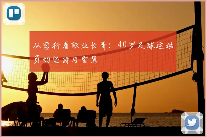 从哲科看职业长青:40岁足球运动员的坚持与智慧