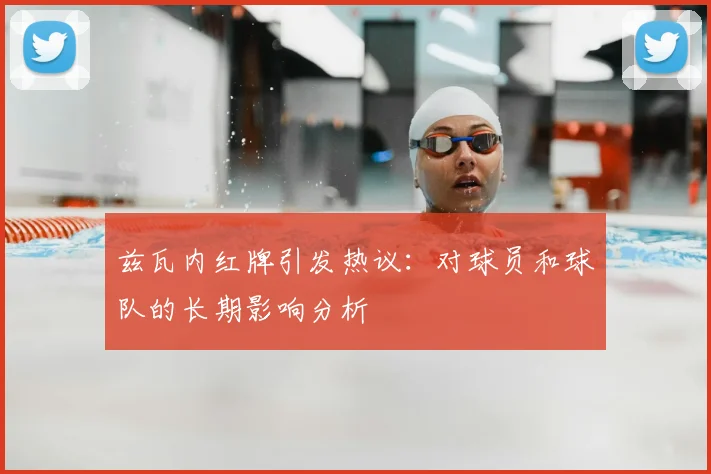 兹瓦内红牌引发热议：对球员和球队的长期影响分析