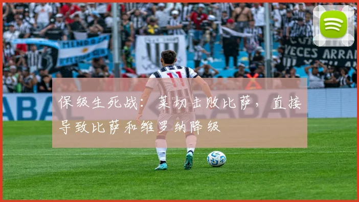 保级生死战：莱切击败比萨，直接导致比萨和维罗纳降级