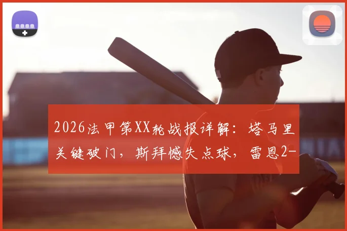 2026法甲第XX轮战报详解：塔马里关键破门，斯拜憾失点球，雷恩2-1力克昂热全场比赛回顾