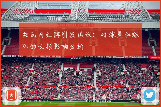 兹瓦内红牌引发热议：对球员和球队的长期影响分析