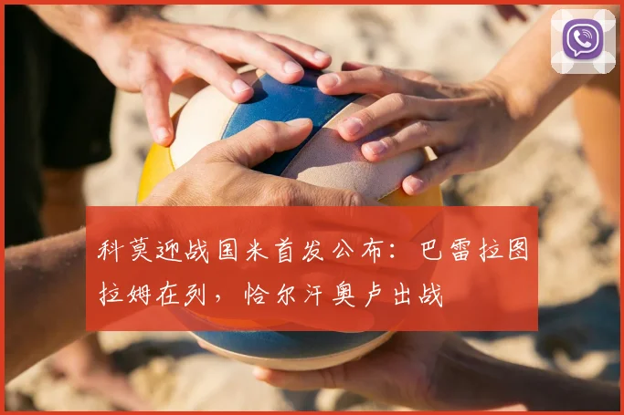 科莫迎战国米首发公布：巴雷拉图拉姆在列，恰尔汗奥卢出战